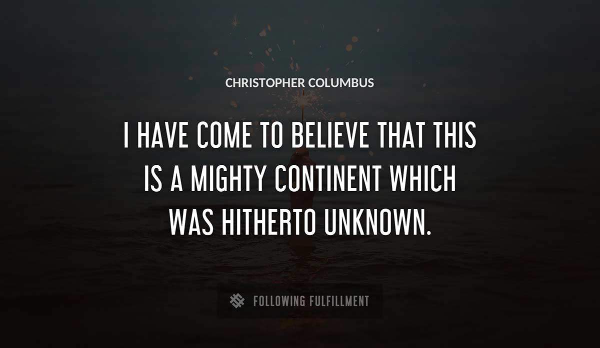 i have come to believe that this is a mighty continent which was hitherto unknown Christopher Columbus quote