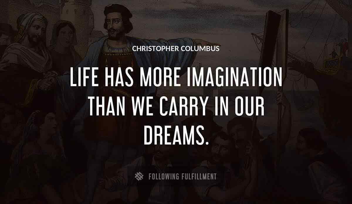 life has more imagination than we carry in our dreams Christopher Columbus quote