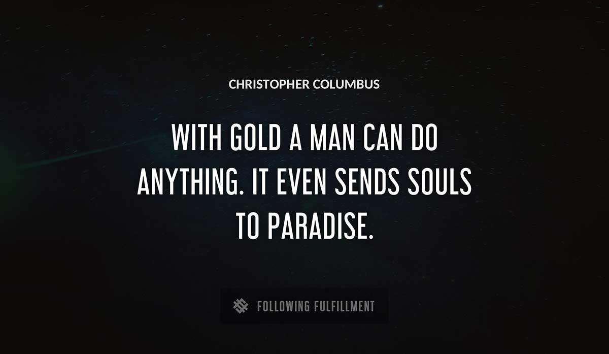 with gold a man can do anything it even sends souls to paradise Christopher Columbus quote
