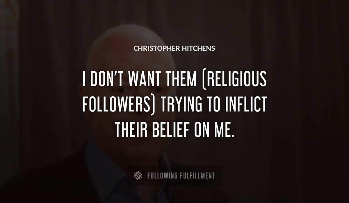 i don t want them religious followers trying to inflict their belief on me Christopher Hitchens quote