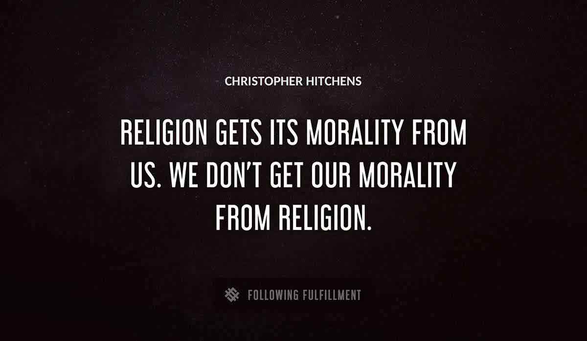 religion gets its morality from us we don t get our morality from religion Christopher Hitchens quote