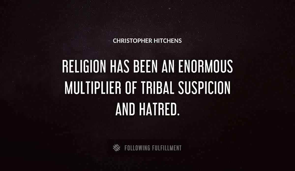 religion has been an enormous multiplier of tribal suspicion and hatred Christopher Hitchens quote