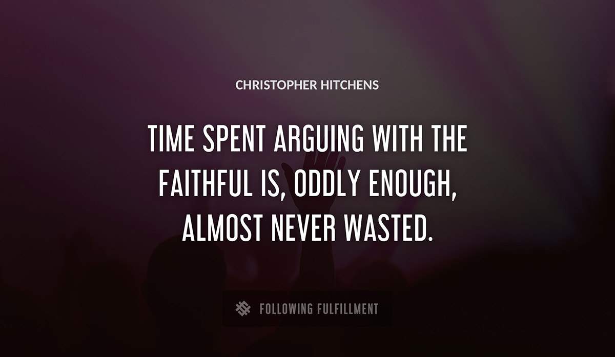 time spent arguing with the faithful is oddly enough almost never wasted Christopher Hitchens quote