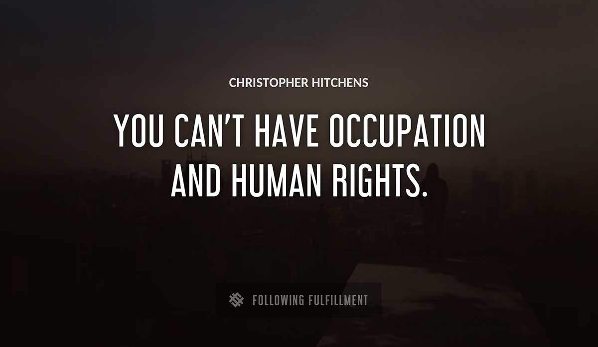 you can t have occupation and human rights Christopher Hitchens quote