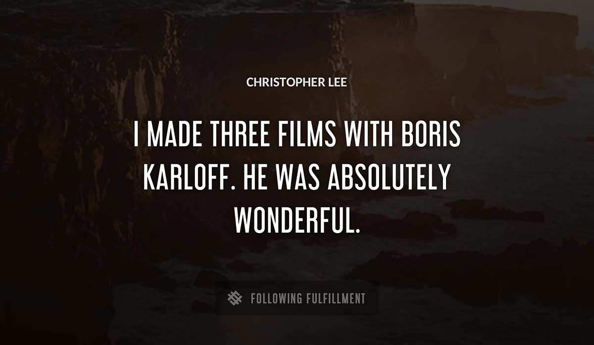 i made three films with boris karloff he was absolutely wonderful Christopher Lee quote