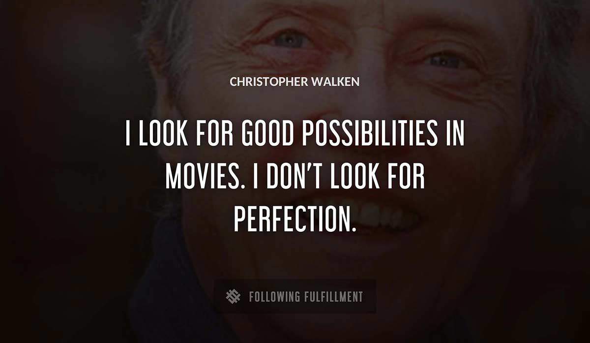 i look for good possibilities in movies i don t look for perfection Christopher Walken quote