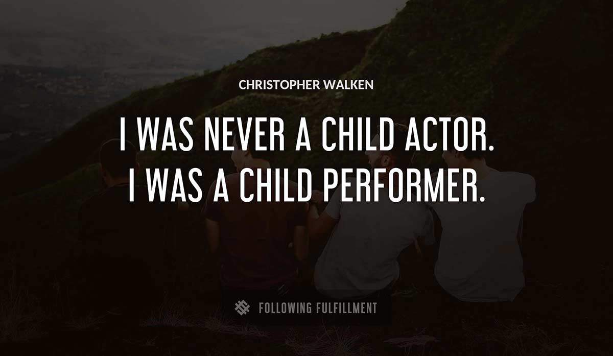 i was never a child actor i was a child performer Christopher Walken quote