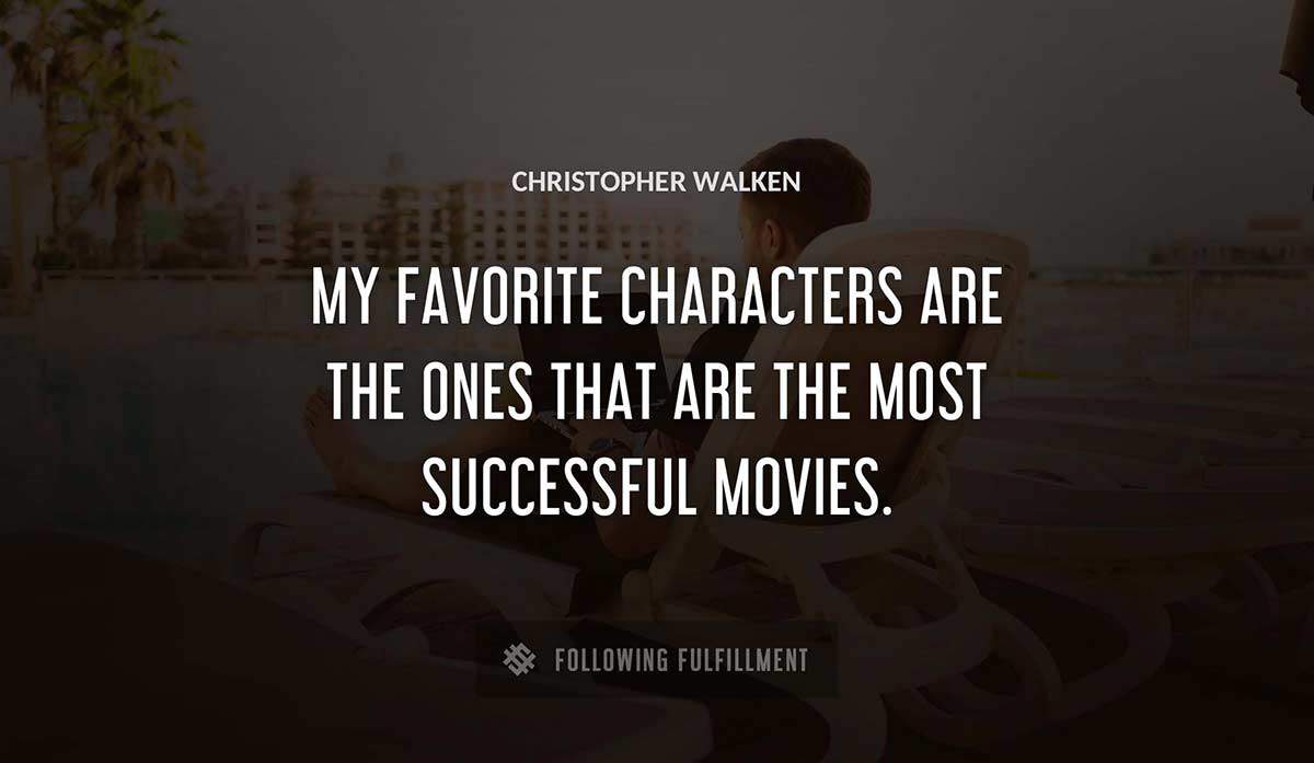 my favorite characters are the ones that are the most successful movies Christopher Walken quote