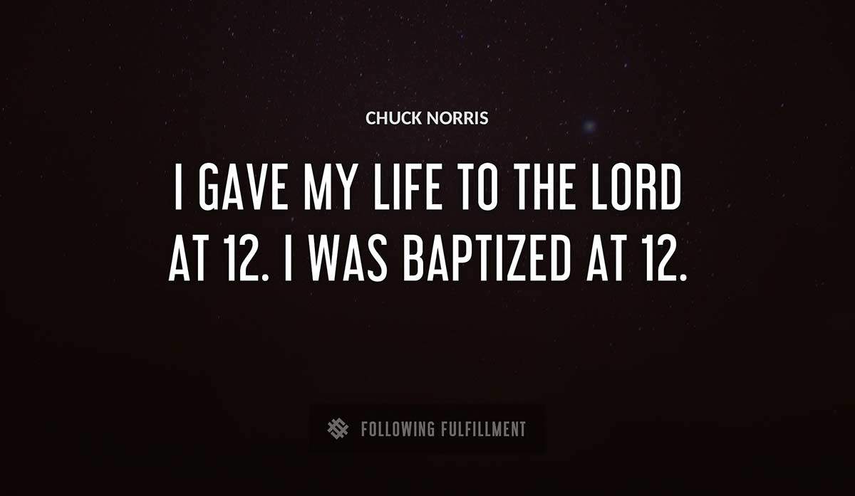 i gave my life to the lord at 12 i was baptized at 12 Chuck Norris quote