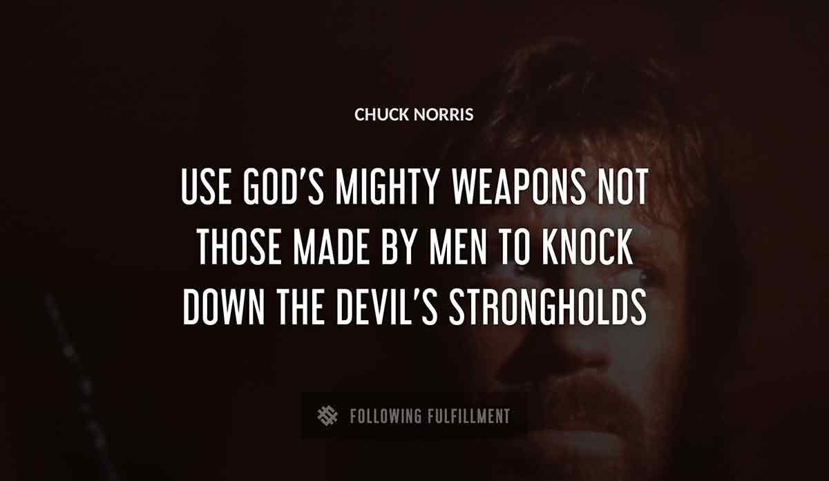 use god s mighty weapons not those made by men to knock down the devil s strongholds Chuck Norris quote