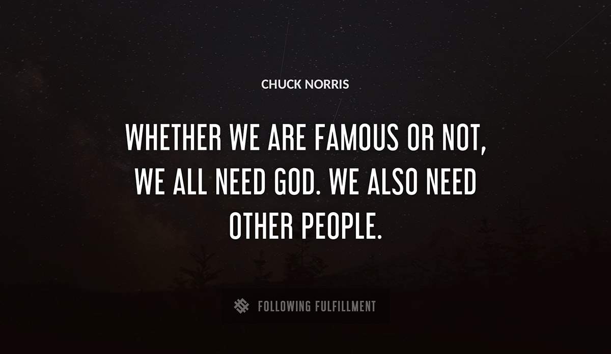 whether we are famous or not we all need god we also need other people Chuck Norris quote