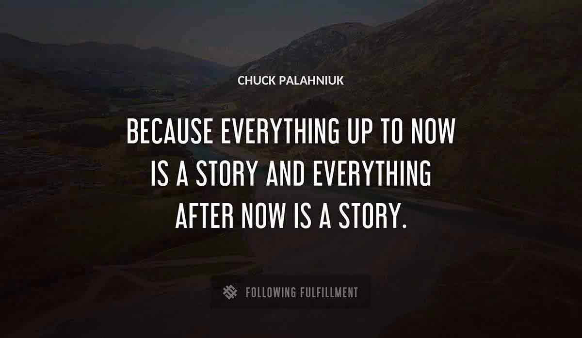 because everything up to now is a story and everything after now is a story Chuck Palahniuk quote