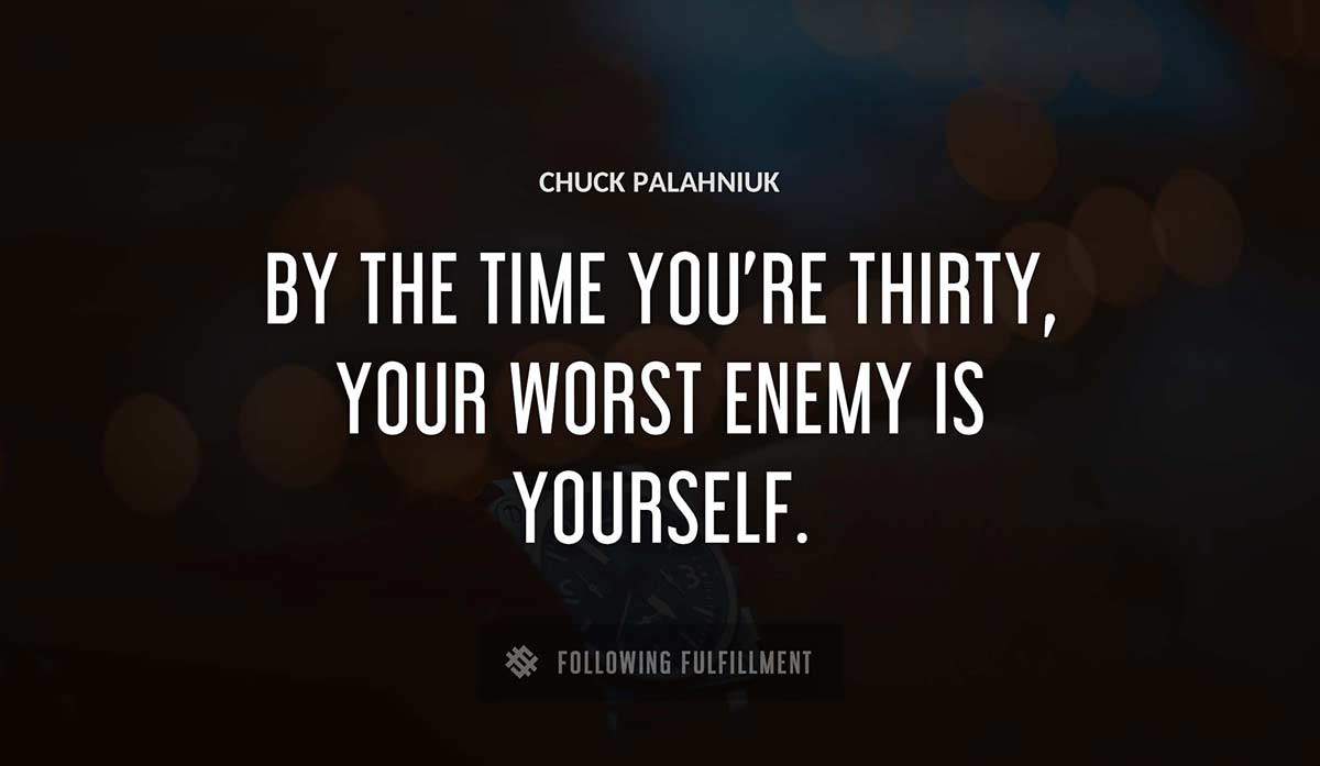 by the time you re thirty your worst enemy is yourself Chuck Palahniuk quote