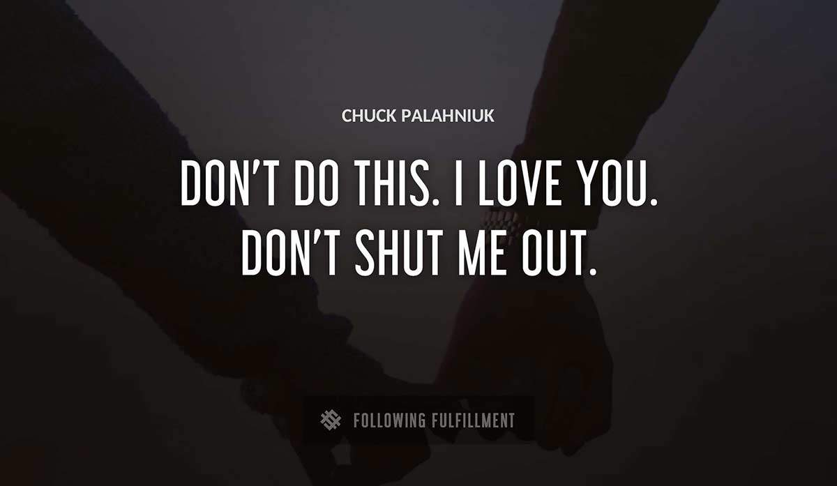 don t do this i love you don t shut me out Chuck Palahniuk quote