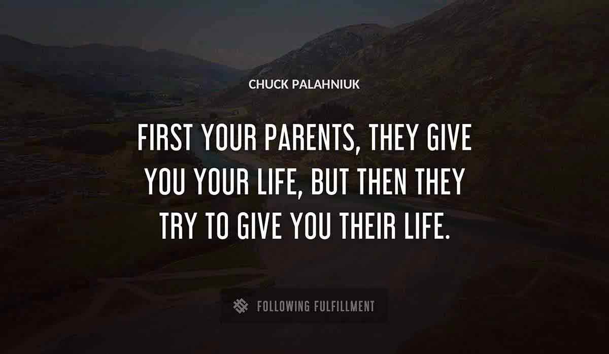 first your parents they give you your life but then they try to give you their life Chuck Palahniuk quote