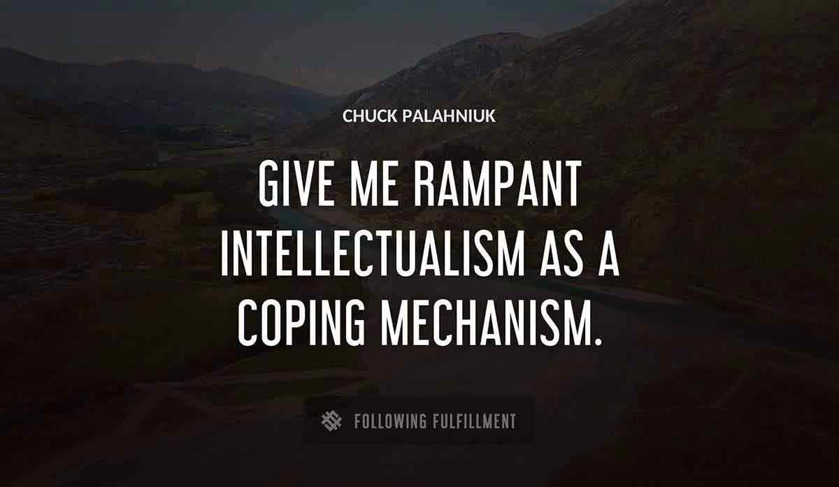 give me rampant intellectualism as a coping mechanism Chuck Palahniuk quote