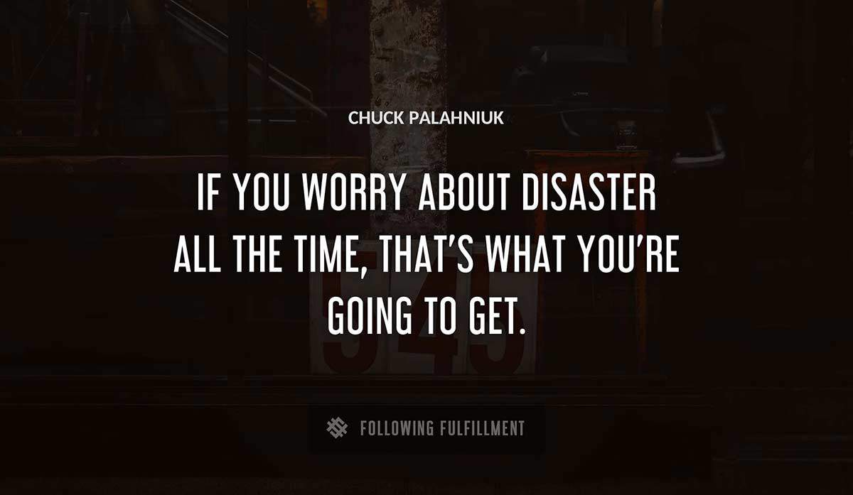 if you worry about disaster all the time that s what you re going to get Chuck Palahniuk quote
