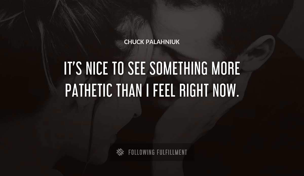 it s nice to see something more pathetic than i feel right now Chuck Palahniuk quote