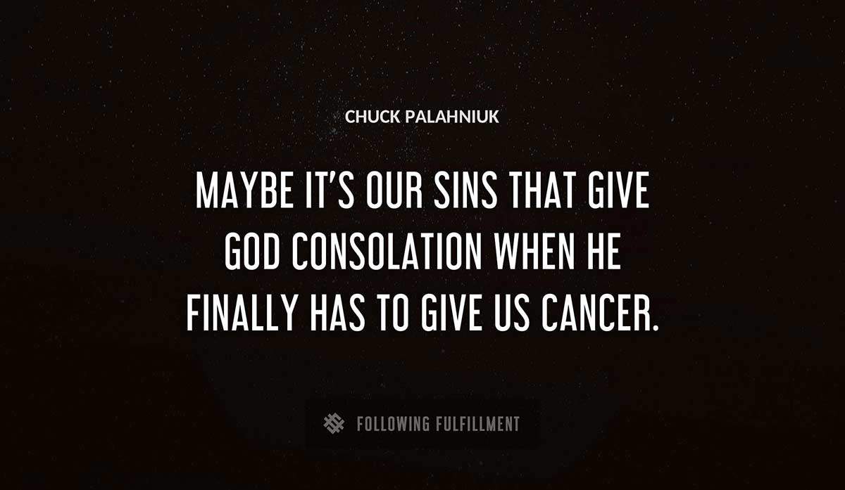 maybe it s our sins that give god consolation when he finally has to give us cancer Chuck Palahniuk quote