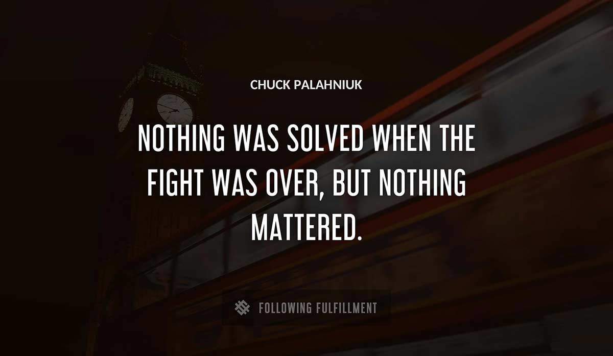nothing was solved when the fight was over but nothing mattered Chuck Palahniuk quote