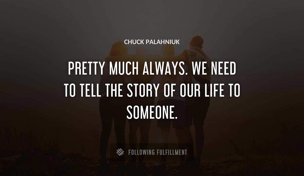 pretty much always we need to tell the story of our life to someone Chuck Palahniuk quote
