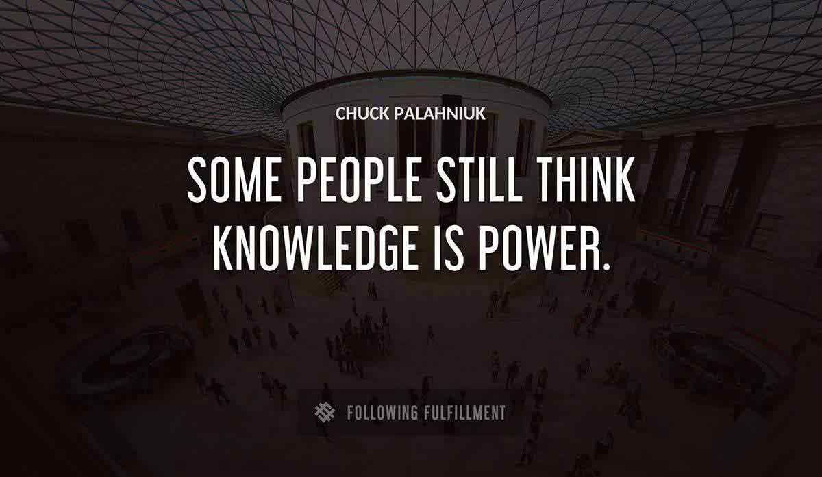 some people still think knowledge is power Chuck Palahniuk quote