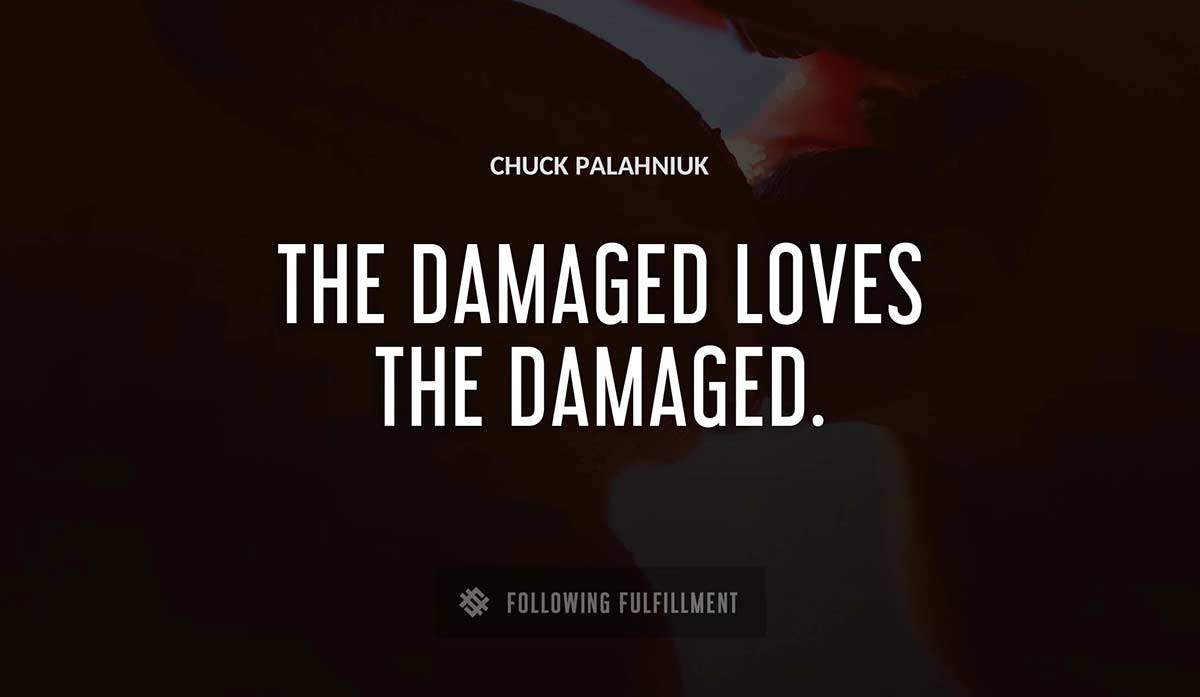 the damaged loves the damaged Chuck Palahniuk quote