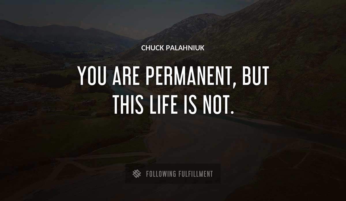 you are permanent but this life is not Chuck Palahniuk quote