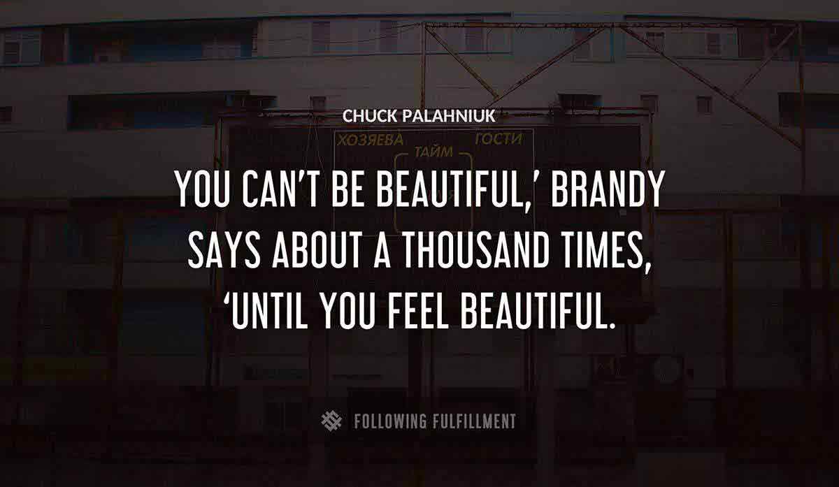 you can t be beautiful brandy says about a thousand times until you feel beautiful Chuck Palahniuk quote