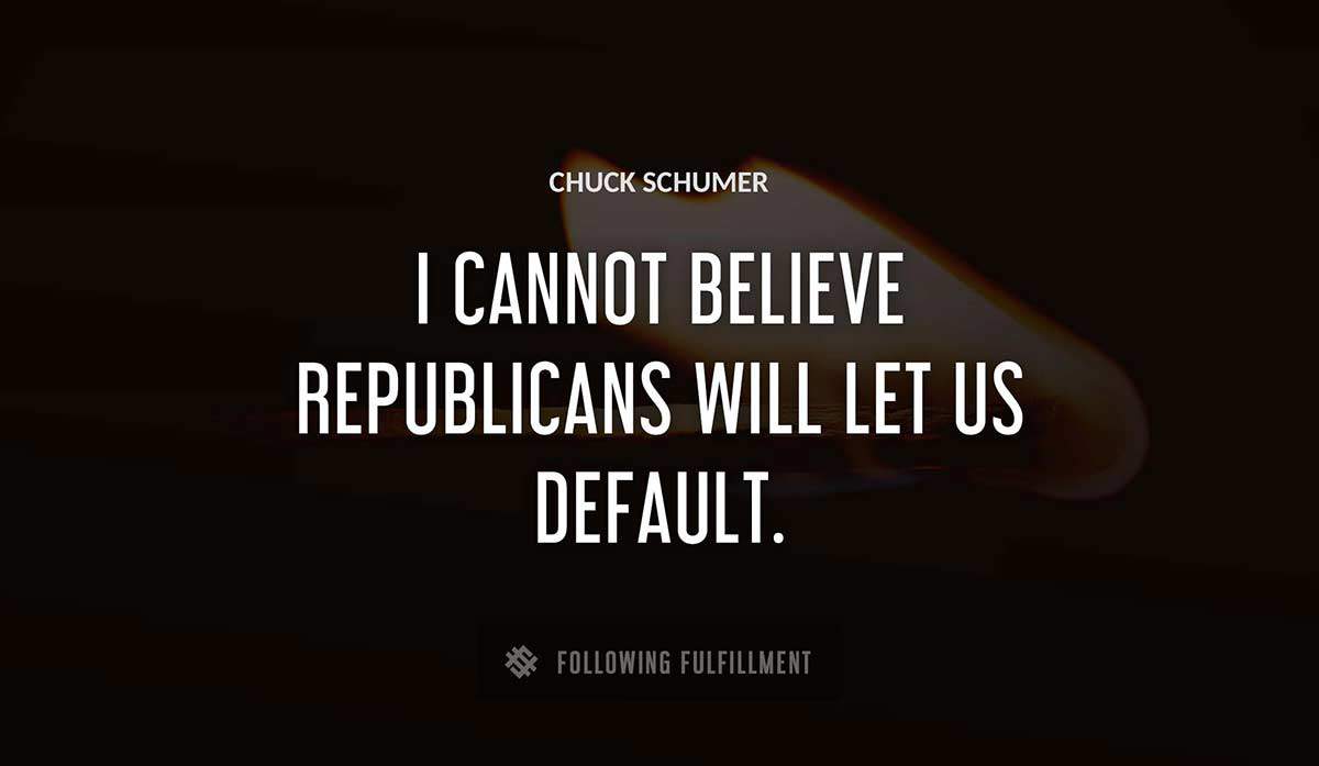 i cannot believe republicans will let us default Chuck Schumer quote