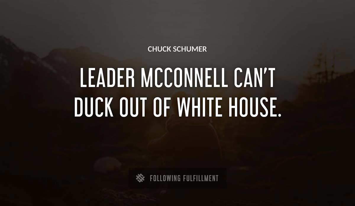 leader mcconnell can t duck out of white house Chuck Schumer quote