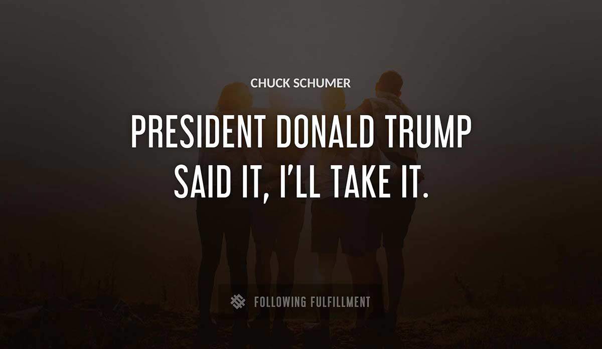president donald trump said it i ll take it Chuck Schumer quote