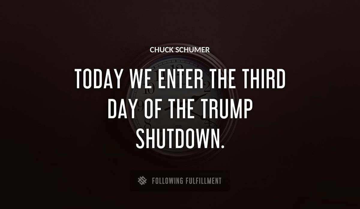 today we enter the third day of the trump shutdown Chuck Schumer quote