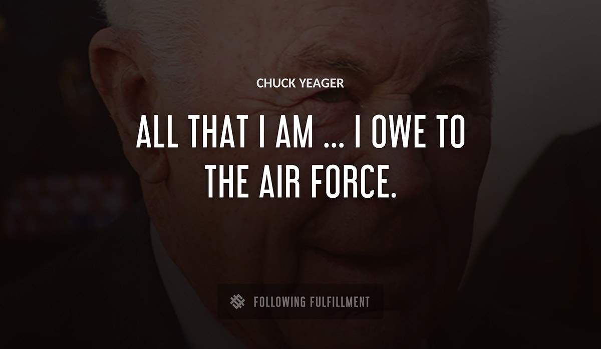 all that i am i owe to the air force Chuck Yeager quote