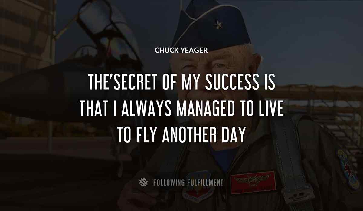 the secret of my success is that i always managed to live to fly another day Chuck Yeager quote