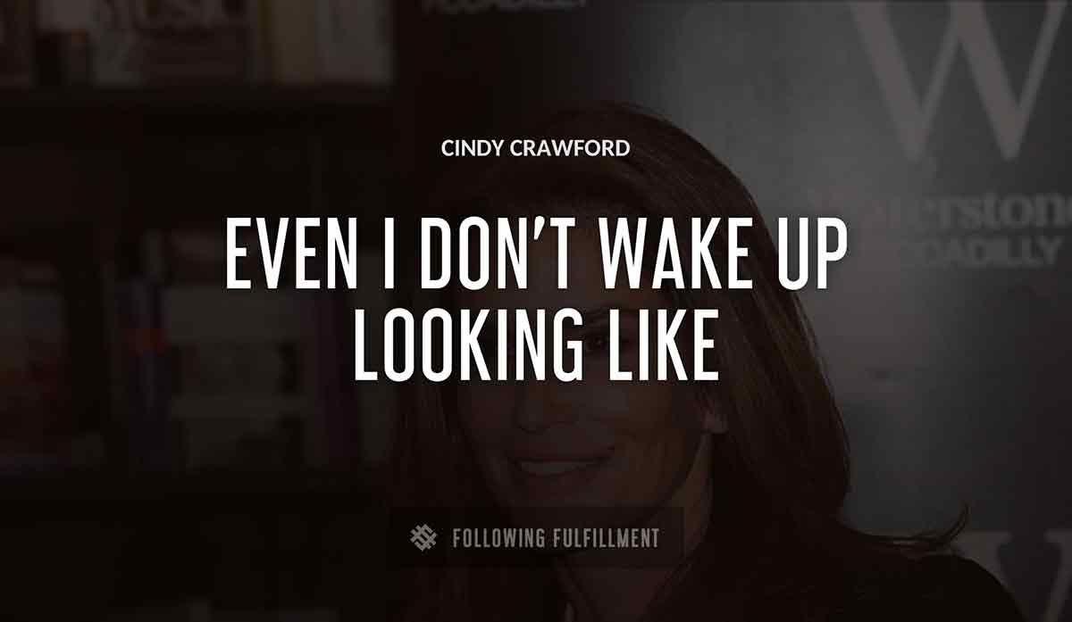 even i don t wake up looking like Cindy Crawford Cindy Crawford quote