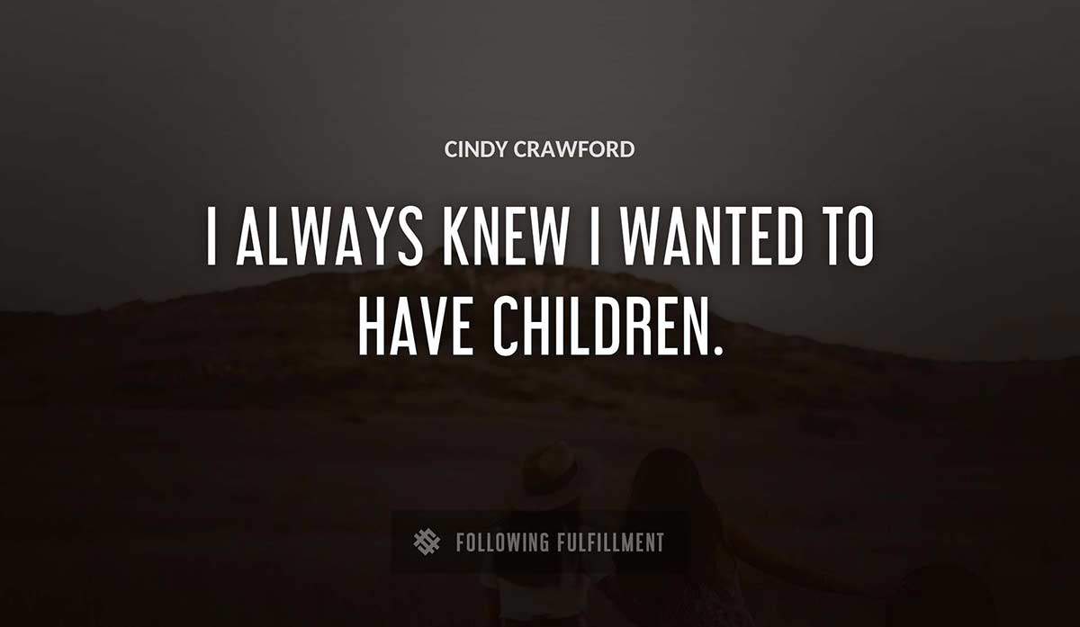 i always knew i wanted to have children Cindy Crawford quote