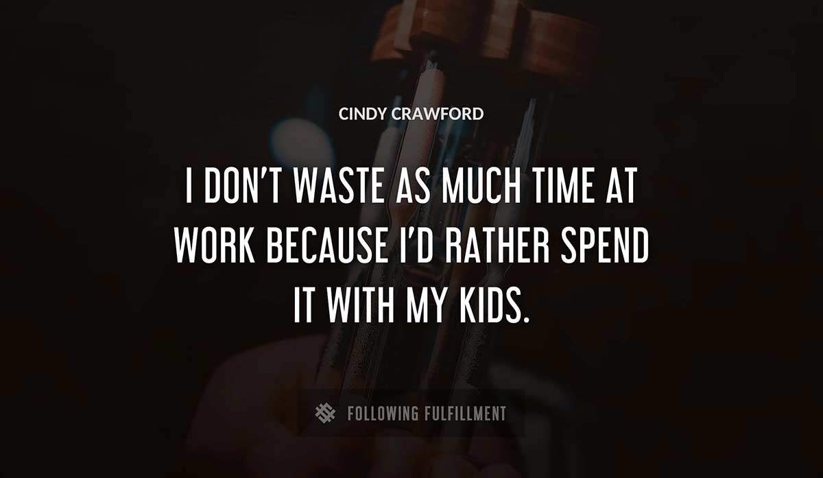 i don t waste as much time at work because i d rather spend it with my kids Cindy Crawford quote