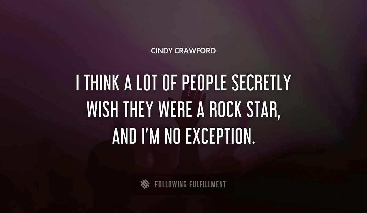 i think a lot of people secretly wish they were a rock star and i m no exception Cindy Crawford quote
