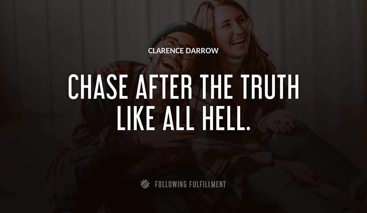 chase after the truth like all hell Clarence Darrow quote
