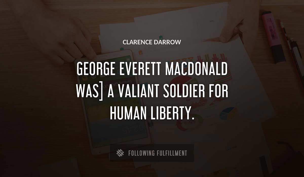george everett macdonald was a valiant soldier for human liberty Clarence Darrow quote