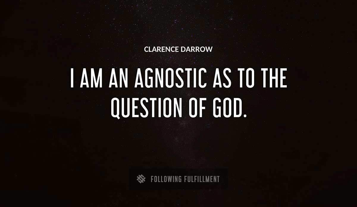 i am an agnostic as to the question of god Clarence Darrow quote