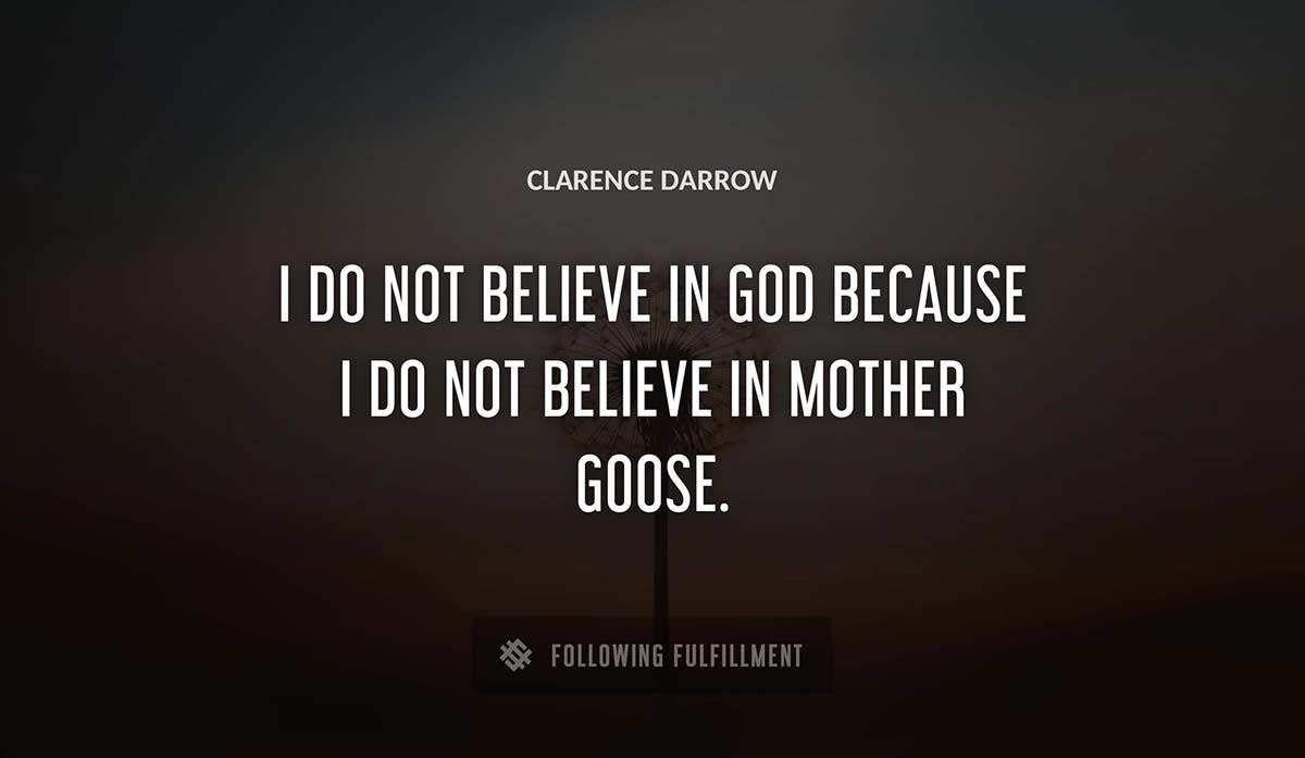 i do not believe in god because i do not believe in mother goose Clarence Darrow quote