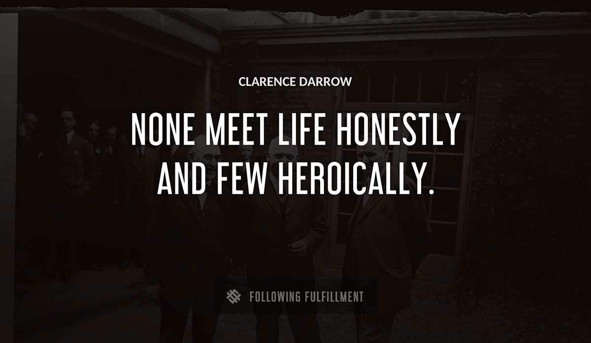 none meet life honestly and few heroically Clarence Darrow quote