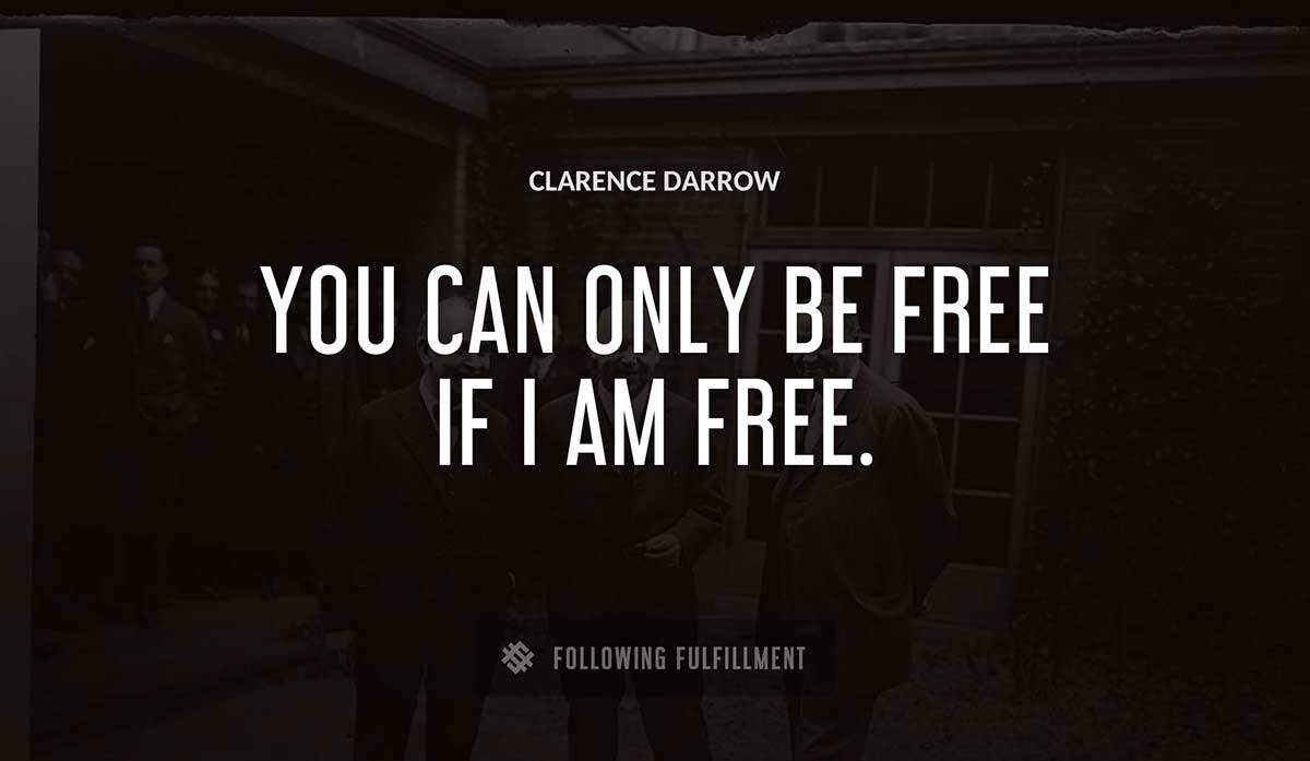 you can only be free if i am free Clarence Darrow quote