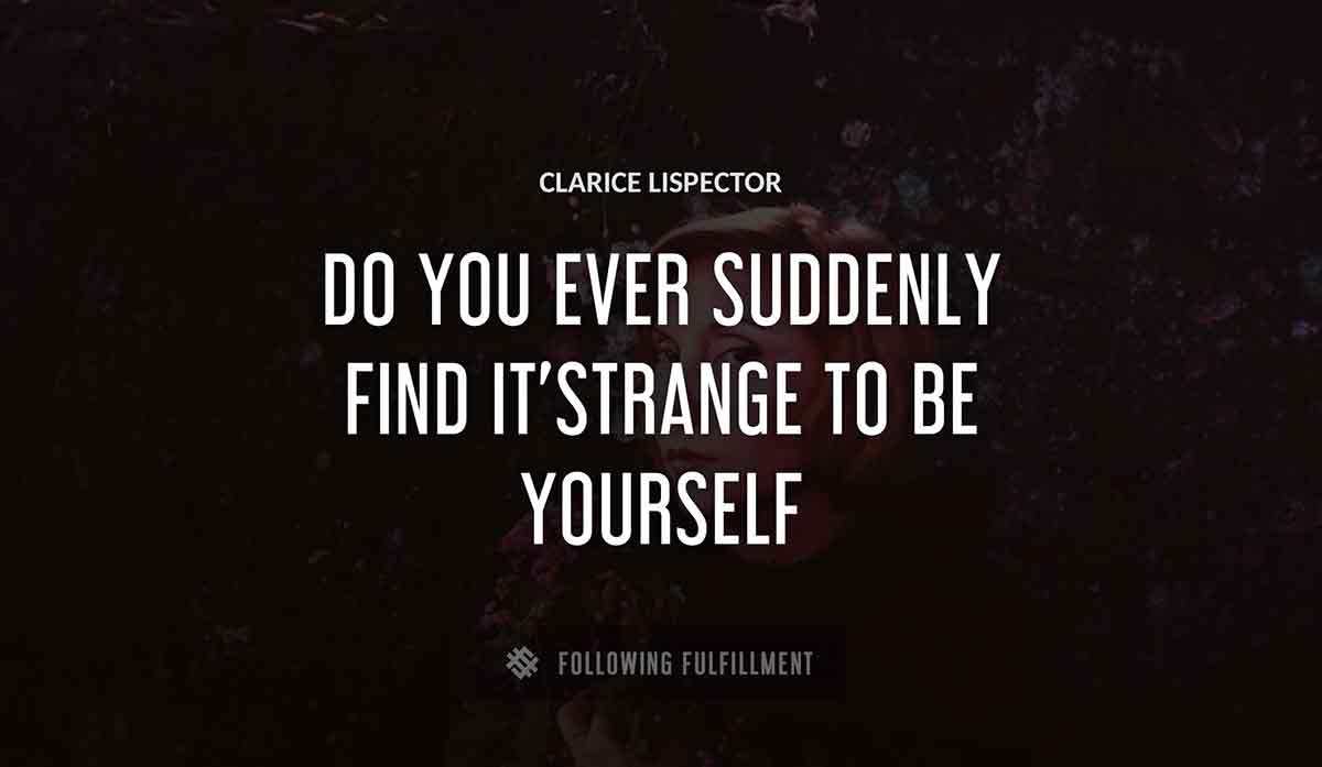 do you ever suddenly find it strange to be yourself Clarice Lispector quote