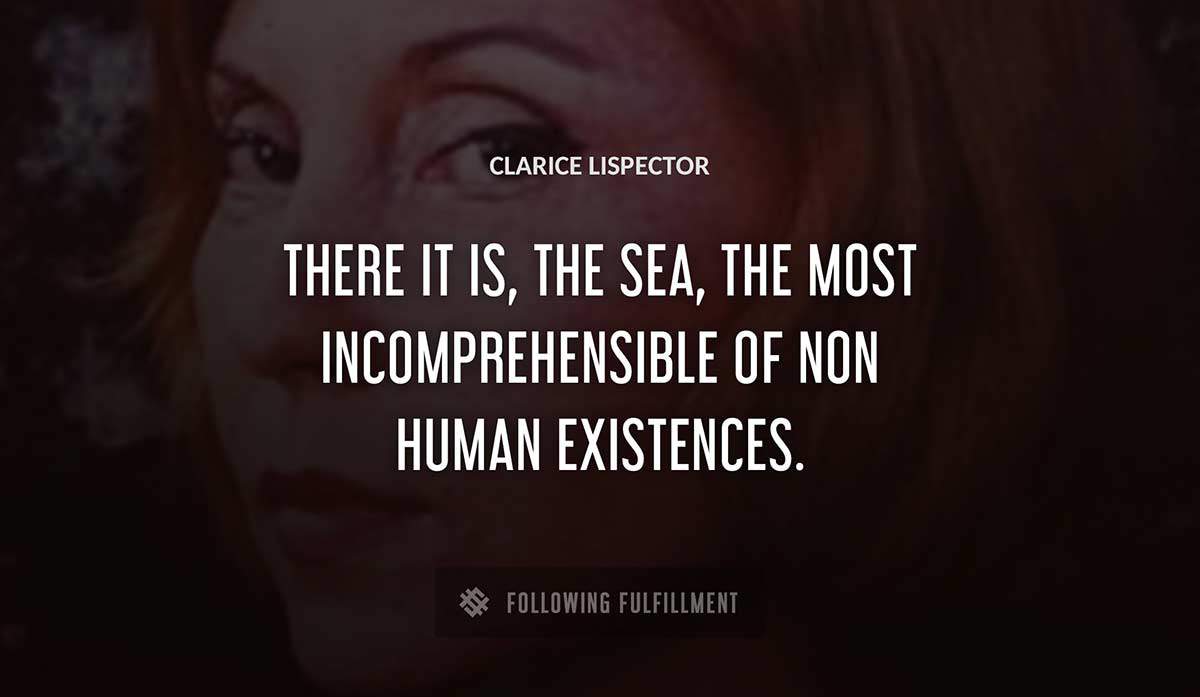 there it is the sea the most incomprehensible of non human existences Clarice Lispector quote