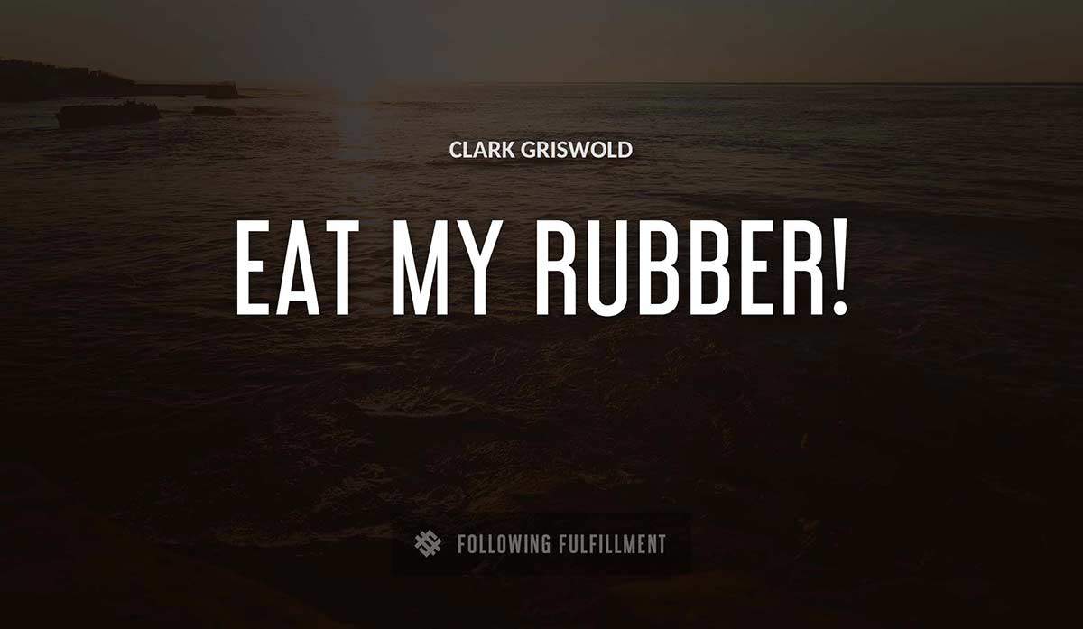 eat my rubber Clark Griswold quote