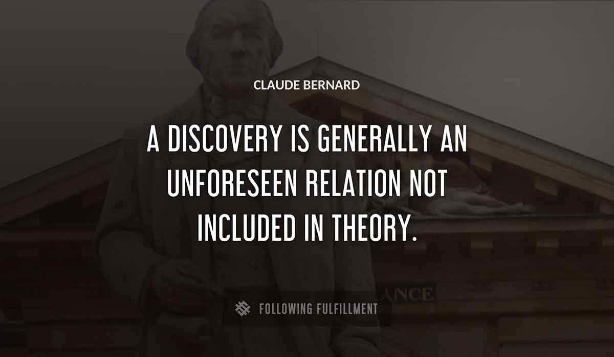 a discovery is generally an unforeseen relation not included in theory Claude Bernard quote