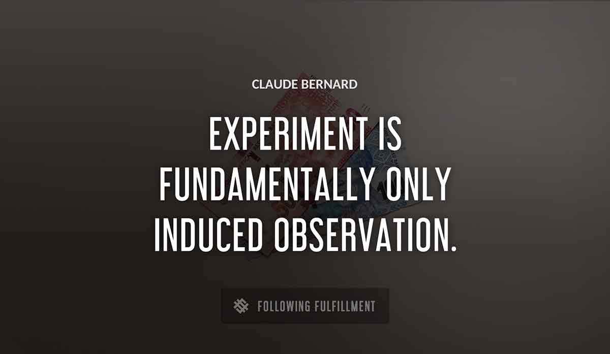 experiment is fundamentally only induced observation Claude Bernard quote